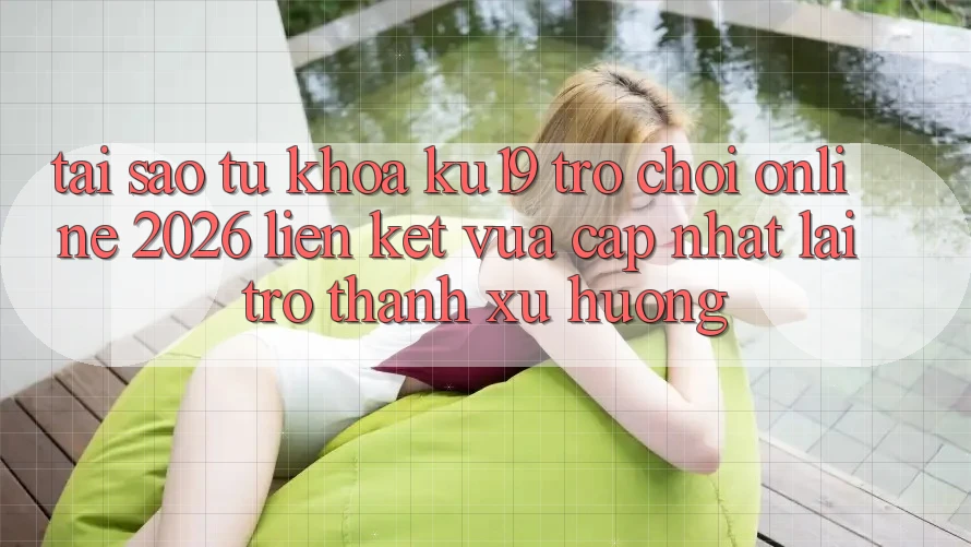 Tại Sao Từ Khóa “ku19 - Trò chơi Online 2026 - Liên kết Vừa cập nhật” Lại Trở Thành Xu Hướng? Tại Sao Từ Khóa “ku19 - Trò chơi Online 2026 - Liên kết Vừa cập nhật” Lại Trở Thành Xu Hướng?