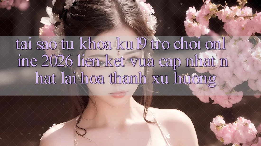 Tại Sao Từ Khóa “ku19 - Trò chơi Online 2026 - Liên kết Vừa cập nhật Nhất” Lại Hóa thành Xu Hướng? Tại Sao Từ Khóa “ku19 - Trò chơi Online 2026 - Liên kết Vừa cập nhật Nhất” Lại Hóa thành Xu Hướng?