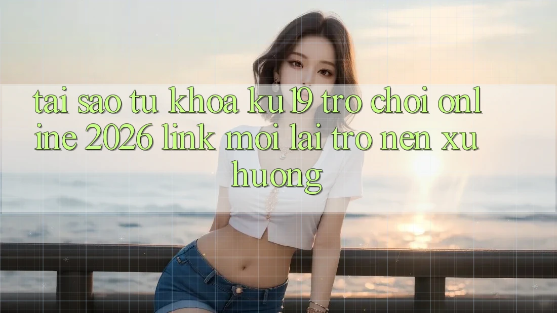 Tại Sao Từ Khóa “ku19 - Trò chơi Online 2026 - Link Mới” Lại Trở nên Xu Hướng?