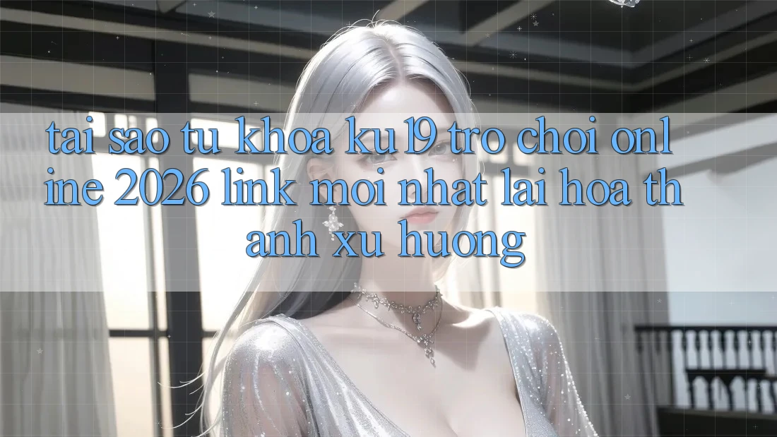 Tại Sao Từ Khóa “ku19 - Trò chơi Online 2026 - Link Mới nhất” Lại Hóa thành Xu Hướng?