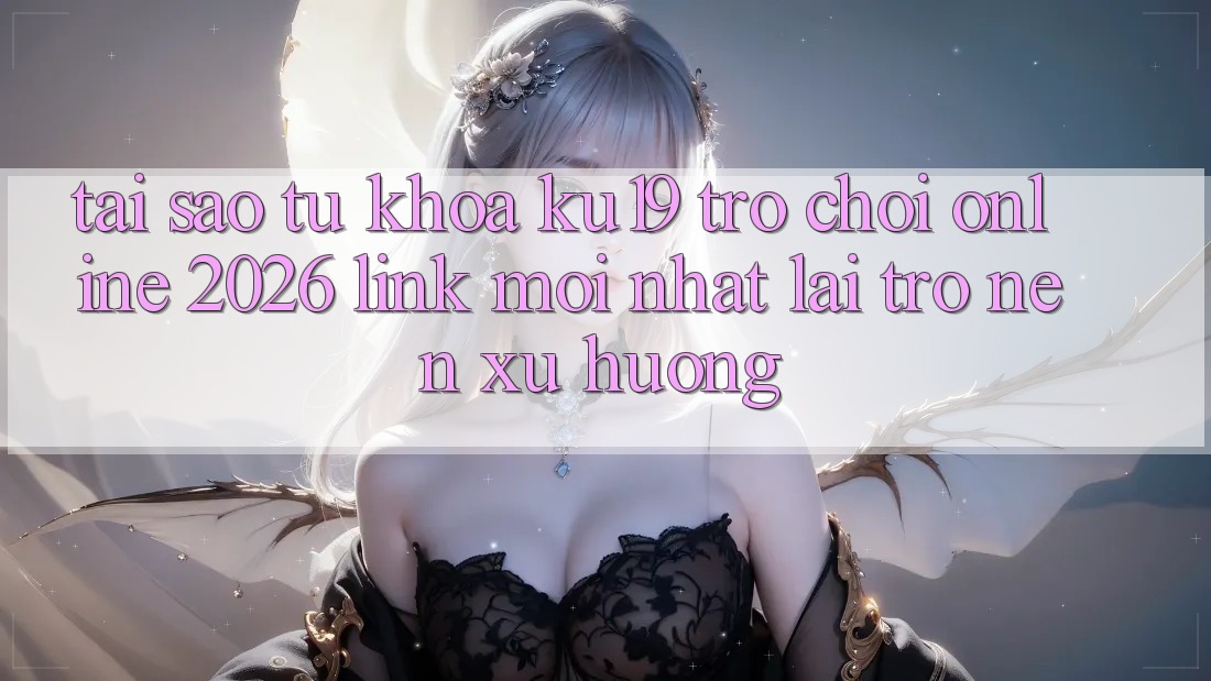 Tại Sao Từ Khóa “ku19 - Trò chơi Online 2026 - Link Mới Nhất” Lại Trở nên Xu Hướng? Tại Sao Từ Khóa “ku19 - Trò chơi Online 2026 - Link Mới Nhất” Lại Trở nên Xu Hướng?