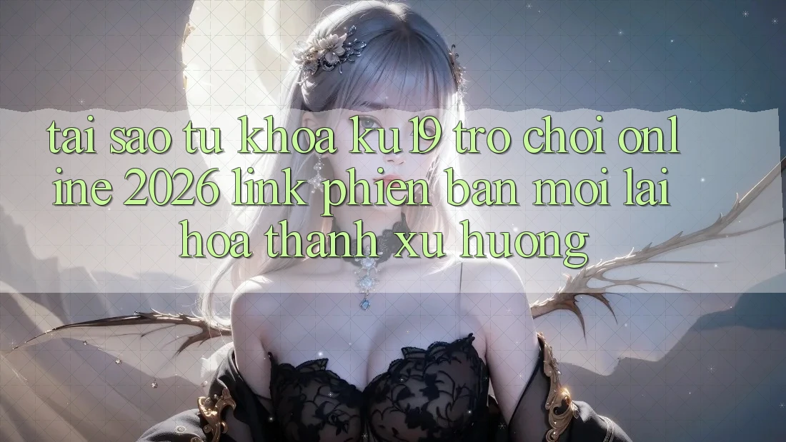 Tại Sao Từ Khóa “ku19 - Trò chơi Online 2026 - Link Phiên bản mới” Lại Hóa thành Xu Hướng? Tại Sao Từ Khóa “ku19 - Trò chơi Online 2026 - Link Phiên bản mới” Lại Hóa thành Xu Hướng?