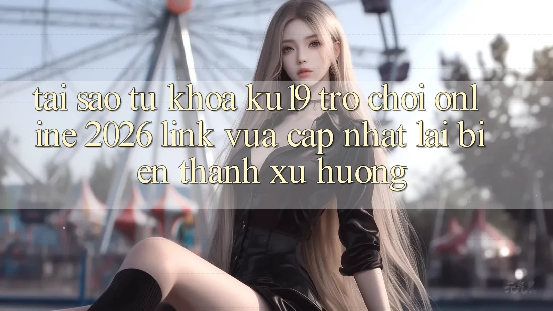 Tại Sao Từ Khóa “ku19 - Trò chơi Online 2026 - Link Vừa cập nhật” Lại Biến thành Xu Hướng?