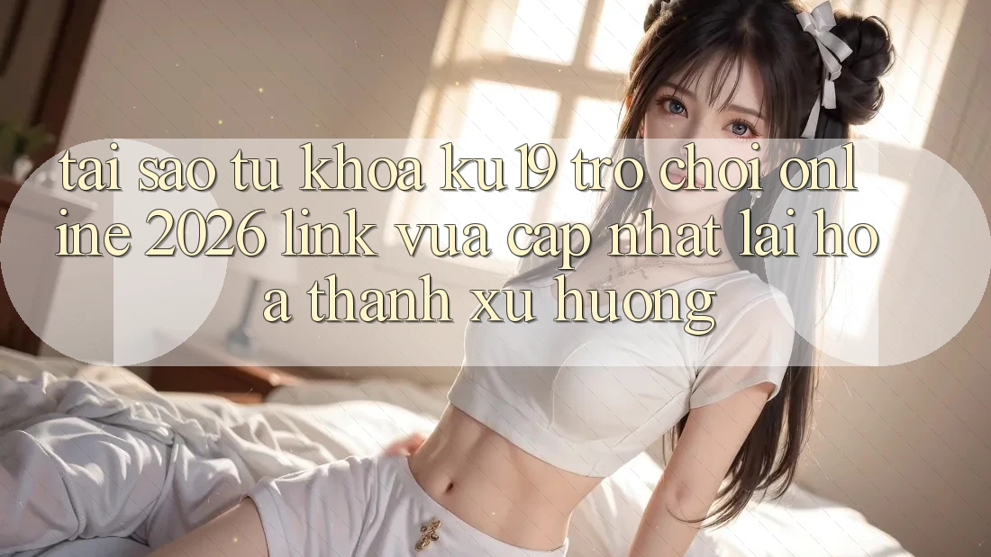 Tại Sao Từ Khóa “ku19 - Trò chơi Online 2026 - Link Vừa cập nhật” Lại Hóa thành Xu Hướng?