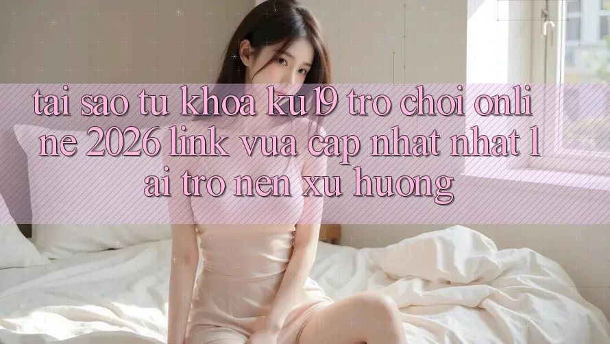 Tại Sao Từ Khóa “ku19 - Trò chơi Online 2026 - Link Vừa cập nhật Nhất” Lại Trở nên Xu Hướng? Tại Sao Từ Khóa “ku19 - Trò chơi Online 2026 - Link Vừa cập nhật Nhất” Lại Trở nên Xu Hướng?