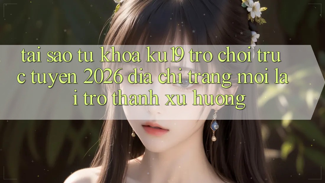 Tại Sao Từ Khóa “ku19 - Trò chơi trực tuyến 2026 - Địa chỉ trang Mới” Lại Trở thành Xu Hướng? Tại Sao Từ Khóa “ku19 - Trò chơi trực tuyến 2026 - Địa chỉ trang Mới” Lại Trở thành Xu Hướng?