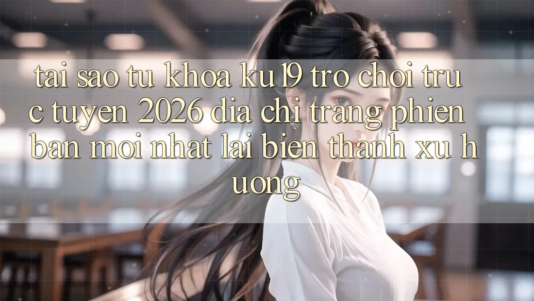 Tại Sao Từ Khóa “ku19 - Trò chơi trực tuyến 2026 - Địa chỉ trang Phiên bản mới Nhất” Lại Biến thành Xu Hướng? Tại Sao Từ Khóa “ku19 - Trò chơi trực tuyến 2026 - Địa chỉ trang Phiên bản mới Nhất” Lại Biến thành Xu Hướng?