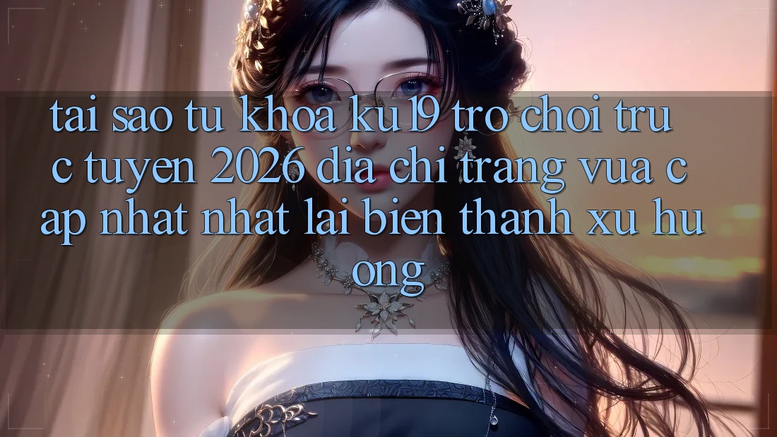 Tại Sao Từ Khóa “ku19 - Trò chơi trực tuyến 2026 - Địa chỉ trang Vừa cập nhật Nhất” Lại Biến thành Xu Hướng? Tại Sao Từ Khóa “ku19 - Trò chơi trực tuyến 2026 - Địa chỉ trang Vừa cập nhật Nhất” Lại Biến thành Xu Hướng?