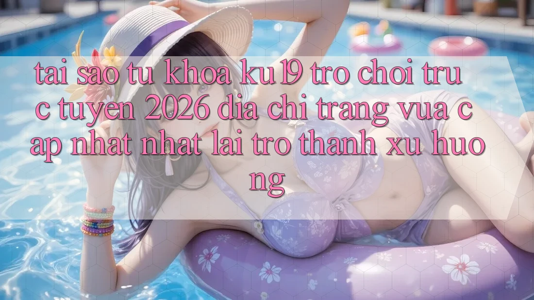Tại Sao Từ Khóa “ku19 - Trò chơi trực tuyến 2026 - Địa chỉ trang Vừa cập nhật Nhất” Lại Trở Thành Xu Hướng? Tại Sao Từ Khóa “ku19 - Trò chơi trực tuyến 2026 - Địa chỉ trang Vừa cập nhật Nhất” Lại Trở Thành Xu Hướng?
