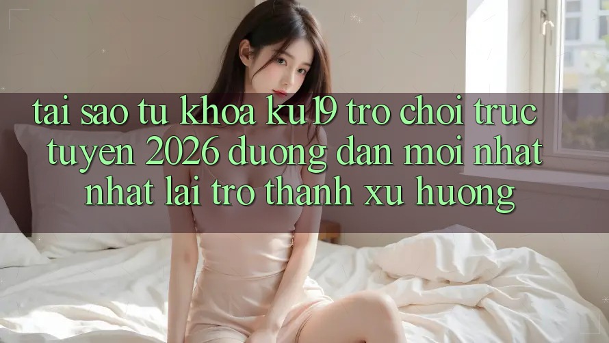 Tại Sao Từ Khóa “ku19 - Trò chơi trực tuyến 2026 - Đường dẫn Mới nhất Nhất” Lại Trở Thành Xu Hướng? Tại Sao Từ Khóa “ku19 - Trò chơi trực tuyến 2026 - Đường dẫn Mới nhất Nhất” Lại Trở Thành Xu Hướng?
