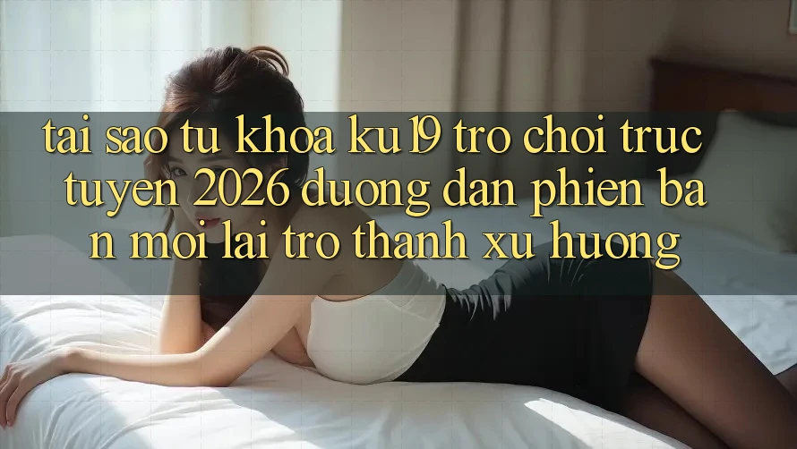 Tại Sao Từ Khóa “ku19 - Trò chơi trực tuyến 2026 - Đường dẫn Phiên bản mới” Lại Trở Thành Xu Hướng? Tại Sao Từ Khóa “ku19 - Trò chơi trực tuyến 2026 - Đường dẫn Phiên bản mới” Lại Trở Thành Xu Hướng?