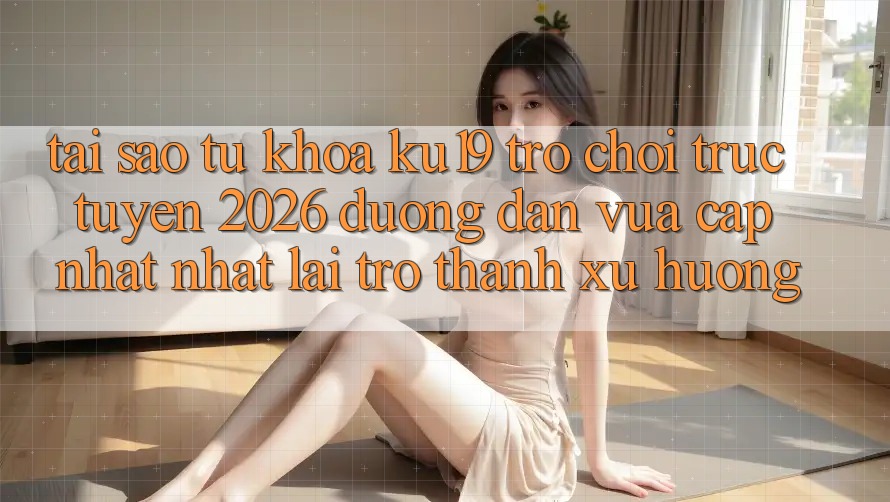 Tại Sao Từ Khóa “ku19 - Trò chơi trực tuyến 2026 - Đường dẫn Vừa cập nhật Nhất” Lại Trở Thành Xu Hướng? Tại Sao Từ Khóa “ku19 - Trò chơi trực tuyến 2026 - Đường dẫn Vừa cập nhật Nhất” Lại Trở Thành Xu Hướng?
