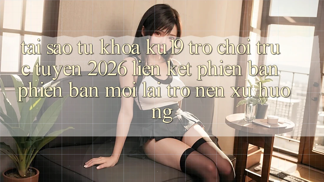 Tại Sao Từ Khóa “ku19 - Trò chơi trực tuyến 2026 - Liên kết Phiên bản phiên bản mới” Lại Trở nên Xu Hướng? Tại Sao Từ Khóa “ku19 - Trò chơi trực tuyến 2026 - Liên kết Phiên bản phiên bản mới” Lại Trở nên Xu Hướng?
