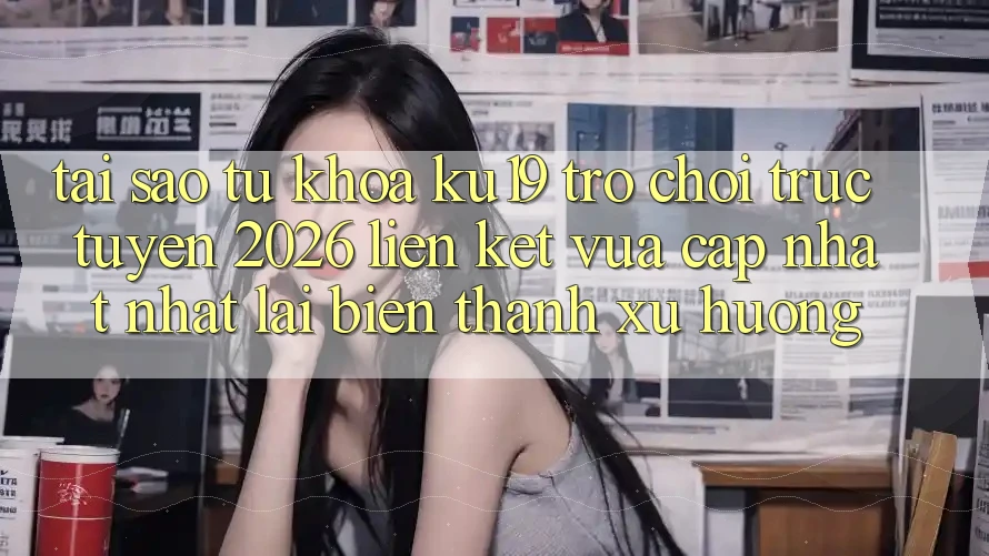 Tại Sao Từ Khóa “ku19 - Trò chơi trực tuyến 2026 - Liên kết Vừa cập nhật Nhất” Lại Biến thành Xu Hướng? Tại Sao Từ Khóa “ku19 - Trò chơi trực tuyến 2026 - Liên kết Vừa cập nhật Nhất” Lại Biến thành Xu Hướng?