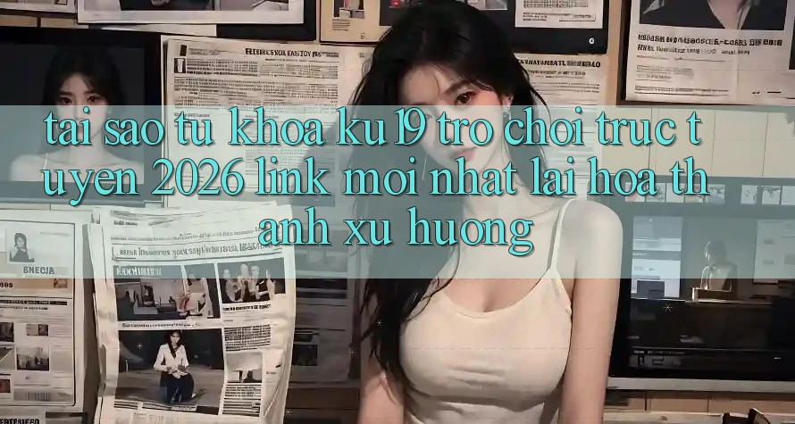 Tại Sao Từ Khóa “ku19 - Trò chơi trực tuyến 2026 - Link Mới Nhất” Lại Hóa thành Xu Hướng? Tại Sao Từ Khóa “ku19 - Trò chơi trực tuyến 2026 - Link Mới Nhất” Lại Hóa thành Xu Hướng?