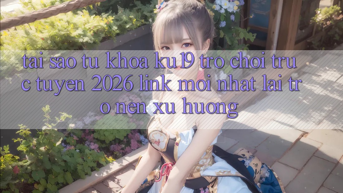 Tại Sao Từ Khóa “ku19 - Trò chơi trực tuyến 2026 - Link Mới Nhất” Lại Trở nên Xu Hướng? Tại Sao Từ Khóa “ku19 - Trò chơi trực tuyến 2026 - Link Mới Nhất” Lại Trở nên Xu Hướng?