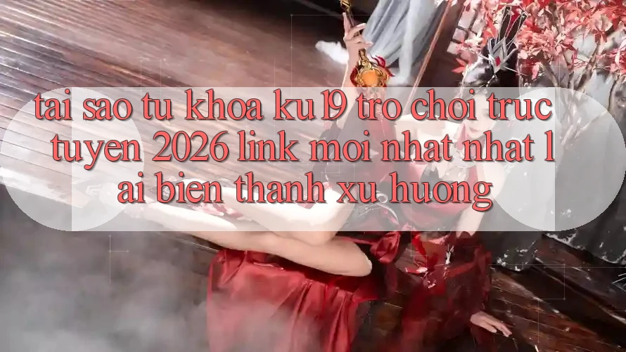 Tại Sao Từ Khóa “ku19 - Trò chơi trực tuyến 2026 - Link Mới nhất Nhất” Lại Biến thành Xu Hướng? Tại Sao Từ Khóa “ku19 - Trò chơi trực tuyến 2026 - Link Mới nhất Nhất” Lại Biến thành Xu Hướng?