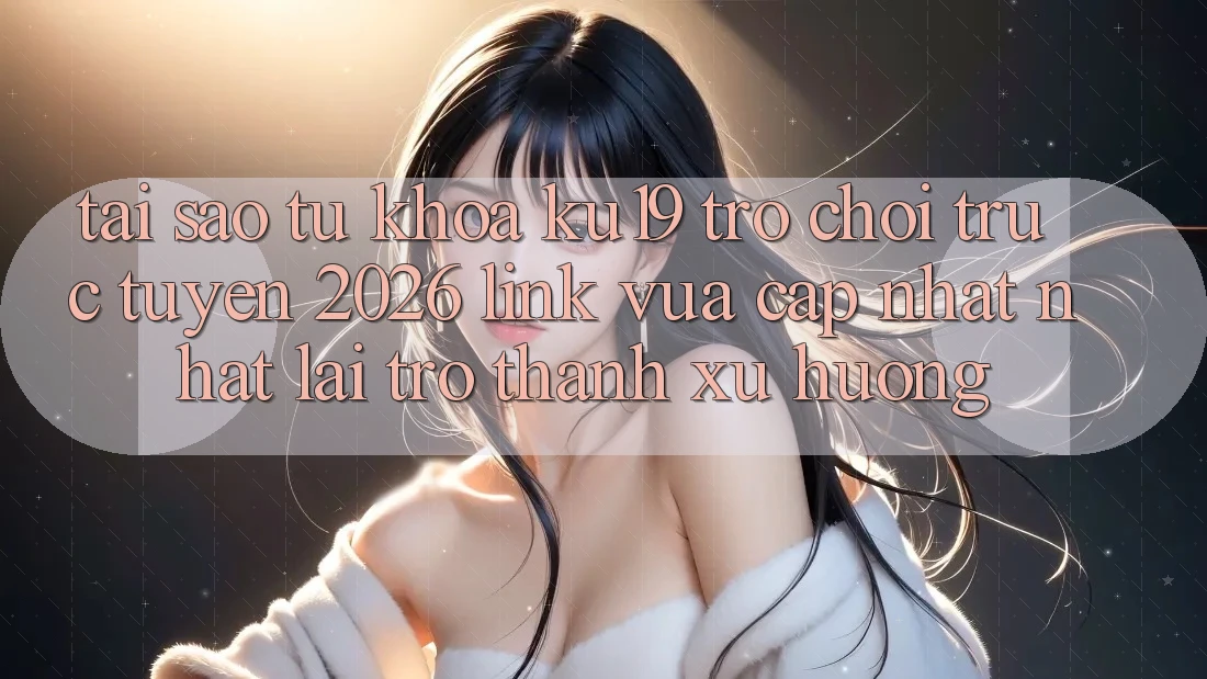 Tại Sao Từ Khóa “ku19 - Trò chơi trực tuyến 2026 - Link Vừa cập nhật Nhất” Lại Trở Thành Xu Hướng? Tại Sao Từ Khóa “ku19 - Trò chơi trực tuyến 2026 - Link Vừa cập nhật Nhất” Lại Trở Thành Xu Hướng?