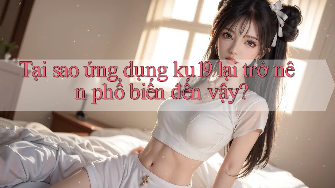 Tại sao ứng dụng ku19 lại trở nên phổ biến đến vậy? Tại sao ứng dụng ku19 lại trở nên phổ biến đến vậy?