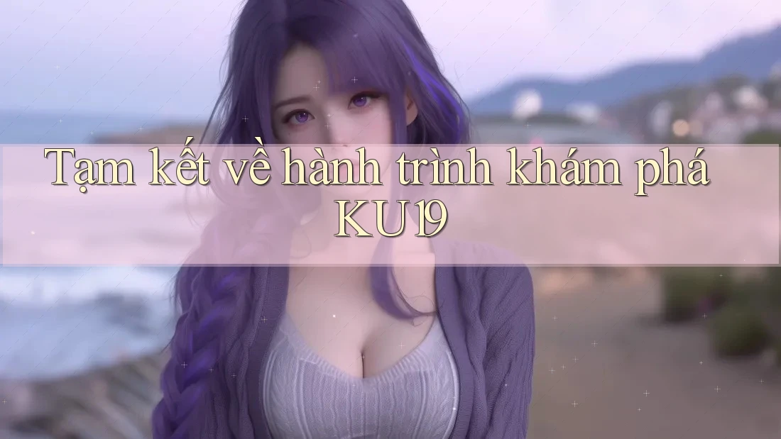 Tạm kết về hành trình khám phá KU19 Tạm kết về hành trình khám phá KU19