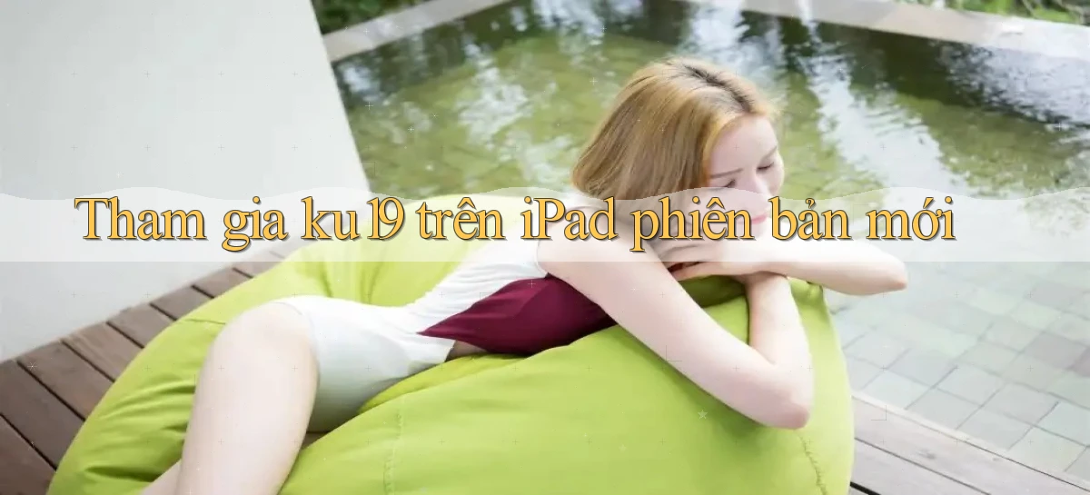 Tham gia ku19 trên iPad phiên bản mới