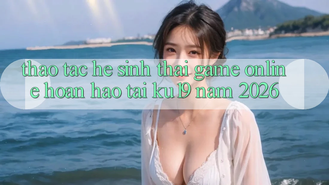 Thao tác Hệ Sinh Thái Game Online Hoàn hảo Tại ku19 Năm 2026 Thao tác Hệ Sinh Thái Game Online Hoàn hảo Tại ku19 Năm 2026