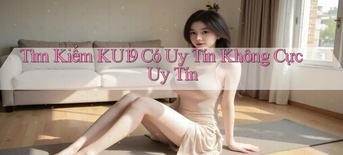 tìm kiếm ku19 có uy tín không cực uy tín