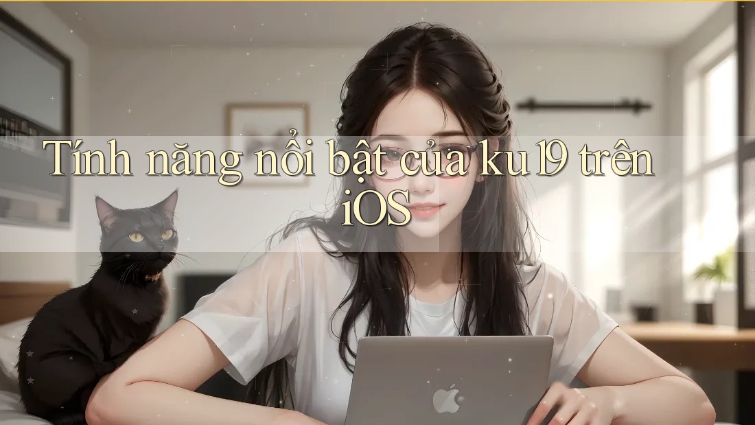 Tính năng nổi bật của ku19 trên iOS Tính năng nổi bật của ku19 trên iOS