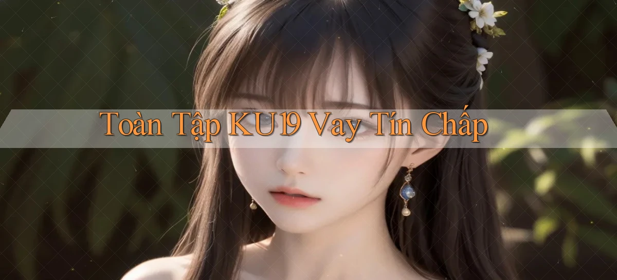 toàn tập ku19 vay tín chấp