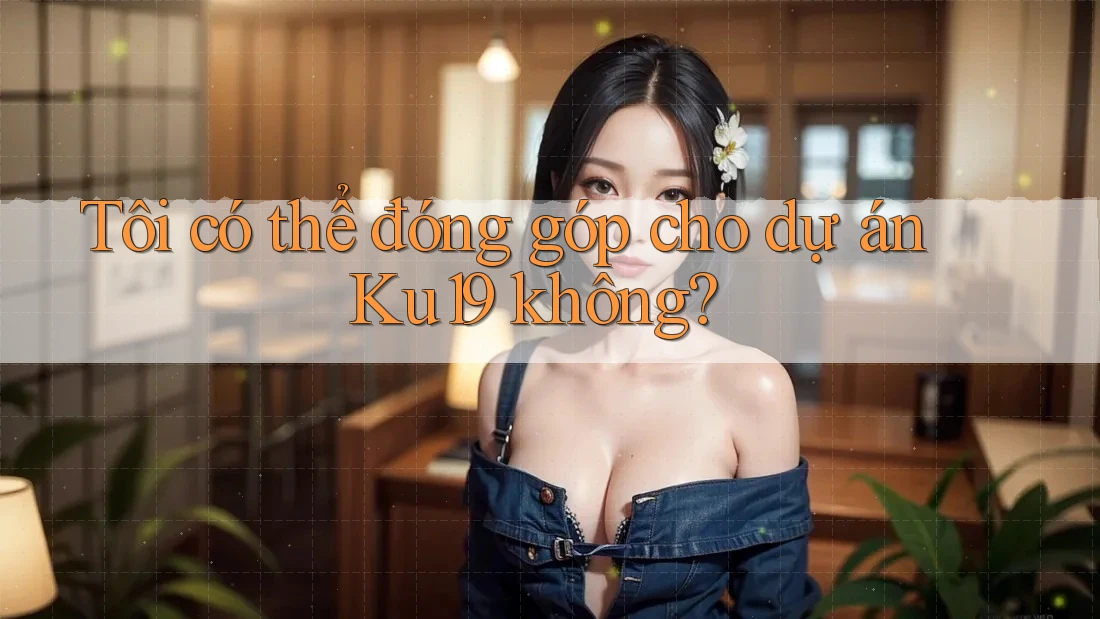 Tôi có thể đóng góp cho dự án Ku19 không? Tôi có thể đóng góp cho dự án Ku19 không?