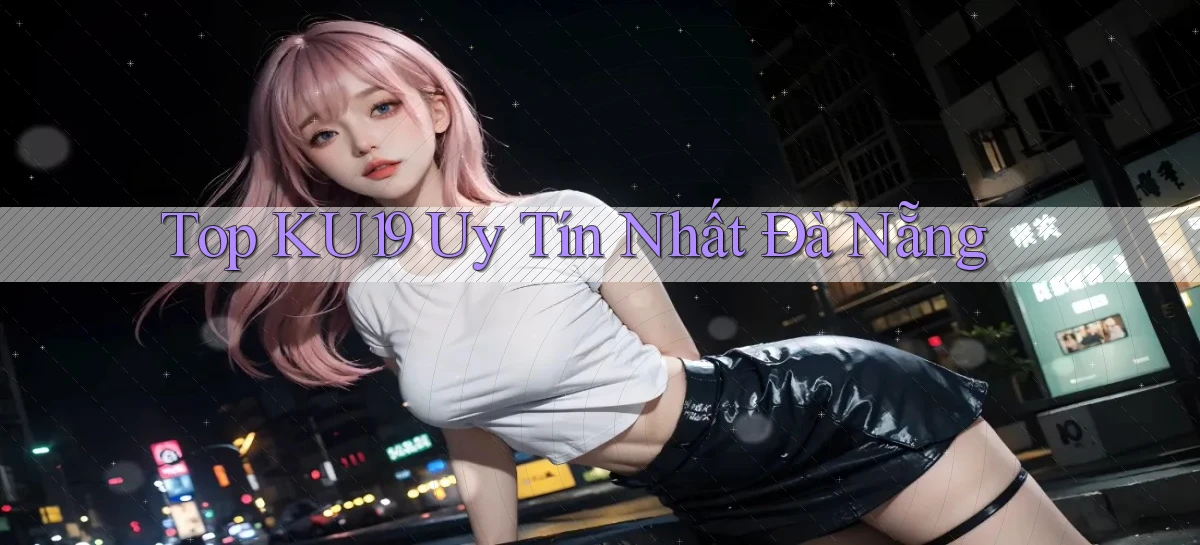top ku19 uy tín nhất Đà Nẵng