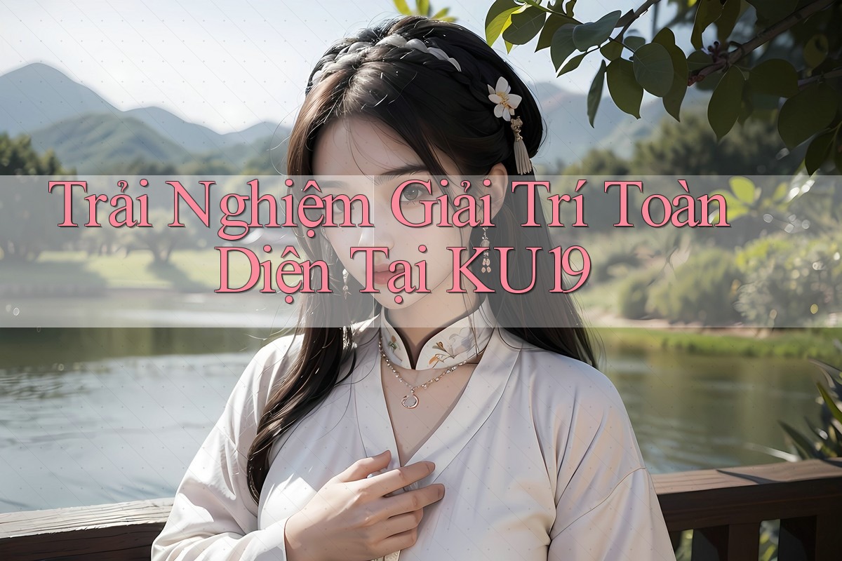 Trải Nghiệm Giải Trí Toàn Diện Tại KU19