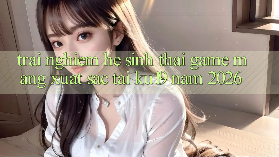Trải nghiệm Hệ Sinh Thái Game mạng Xuất sắc Tại ku19 Năm 2026 Trải nghiệm Hệ Sinh Thái Game mạng Xuất sắc Tại ku19 Năm 2026