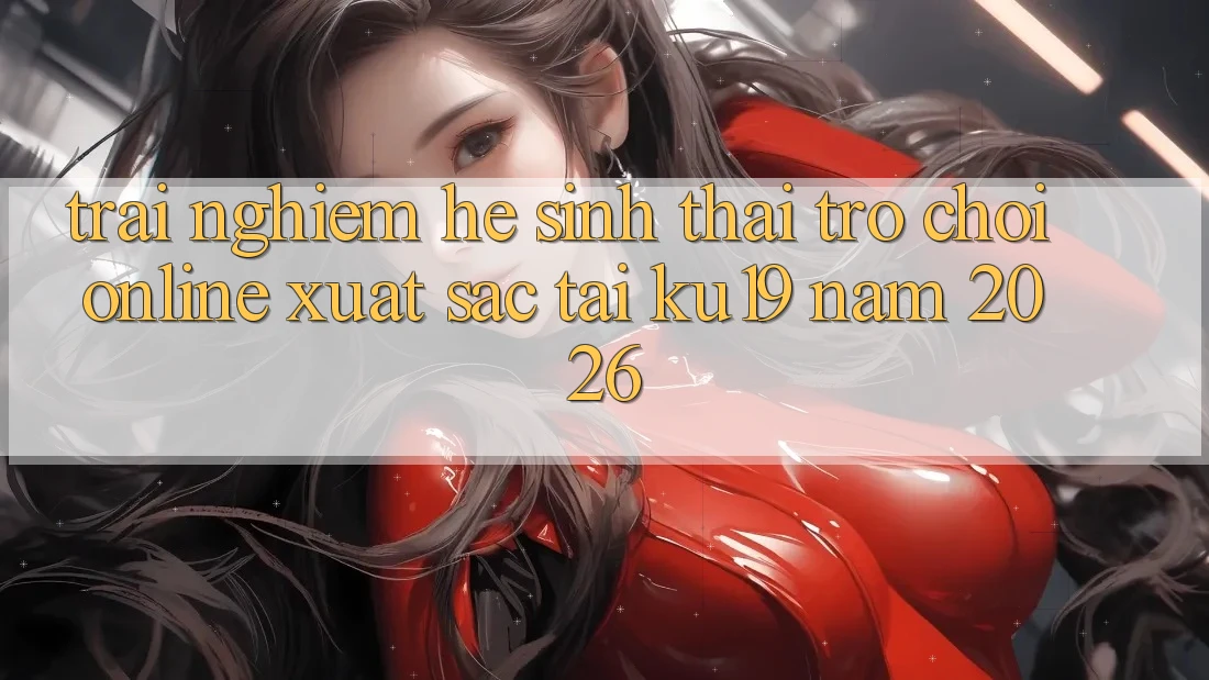 Trải nghiệm Hệ Sinh Thái Trò chơi Online Xuất sắc Tại ku19 Năm 2026 Trải nghiệm Hệ Sinh Thái Trò chơi Online Xuất sắc Tại ku19 Năm 2026