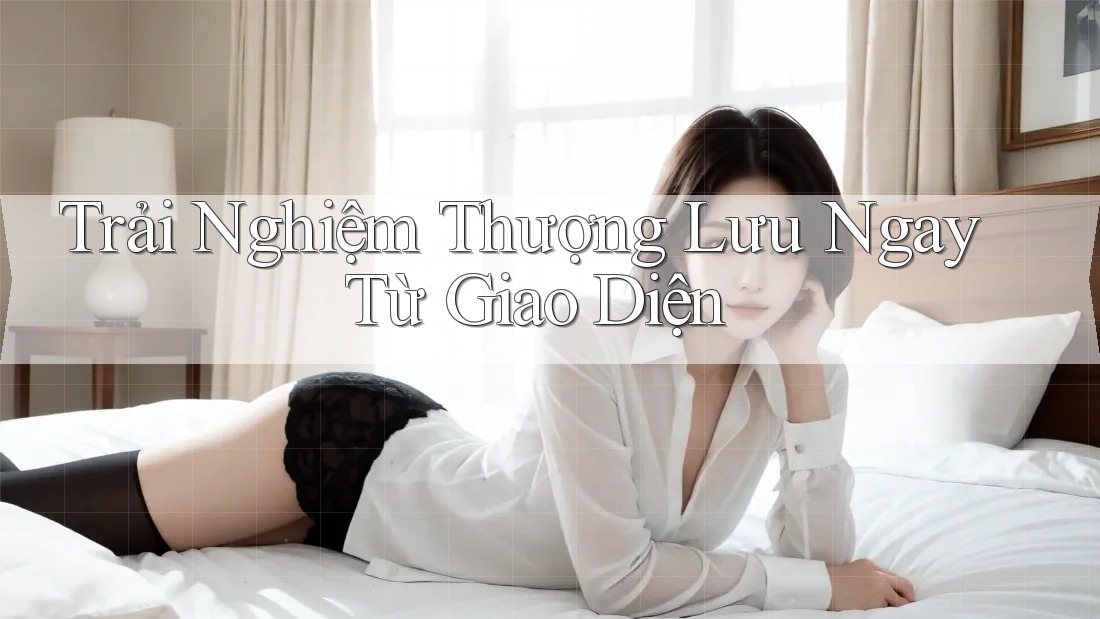Trải Nghiệm Thượng Lưu Ngay Từ Giao Diện Trải Nghiệm Thượng Lưu Ngay Từ Giao Diện