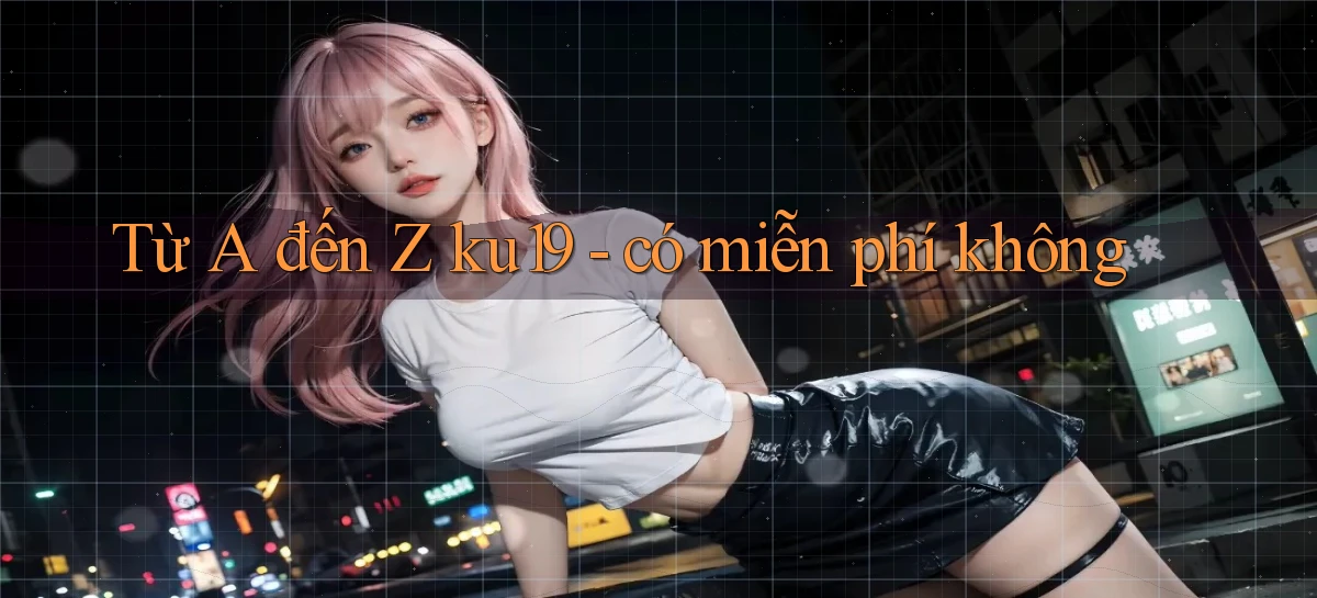 Từ A đến Z ku19   có miễn phí không