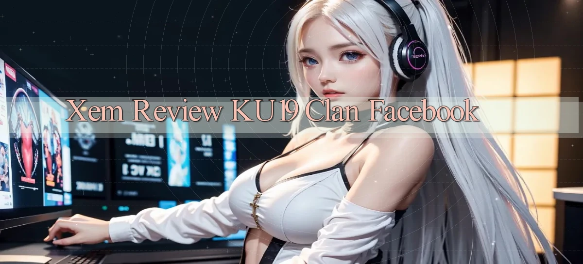 xem review ku19 clan facebook